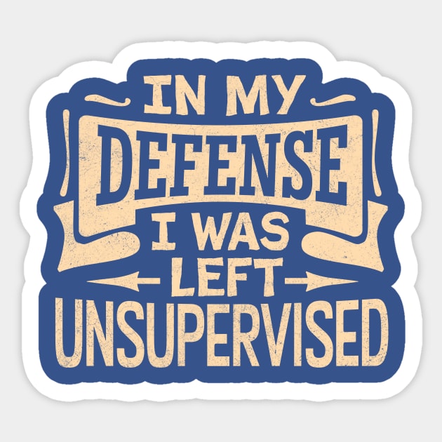 In My Defense I Was Left Unsupervised Sticker by TheDesignDepot